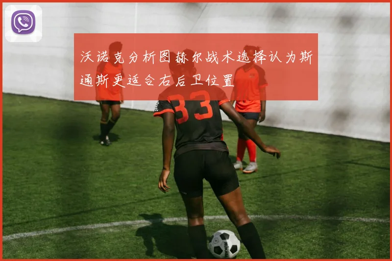 沃诺克分析图赫尔战术选择认为斯通斯更适合右后卫位置