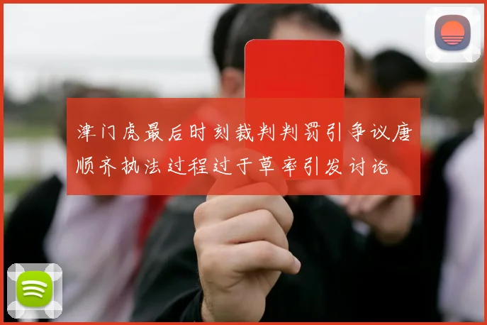 津门虎最后时刻裁判判罚引争议唐顺齐执法过程过于草率引发讨论