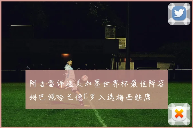 阿吉雷评选美加墨世界杯最佳阵容姆巴佩哈兰德C罗入选梅西缺席