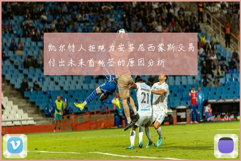 凯尔特人拒绝为安芬尼西蒙斯交易付出未来首轮签的原因分析