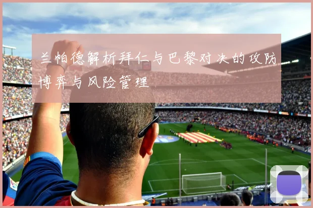 兰帕德解析拜仁与巴黎对决的攻防博弈与风险管理
