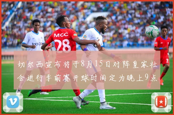 切尔西宣布将于8月15日对阵皇家社会进行季前赛开球时间定为晚上9点