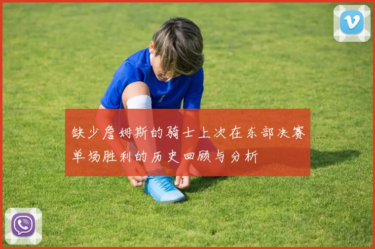 缺少詹姆斯的骑士上次在东部决赛单场胜利的历史回顾与分析