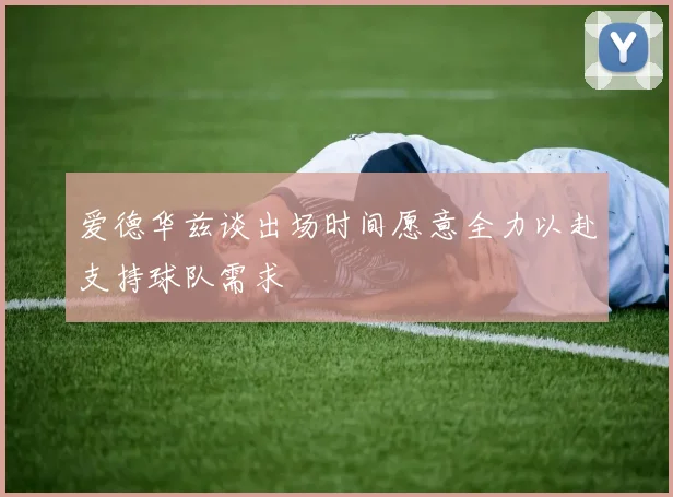爱德华兹谈出场时间愿意全力以赴支持球队需求